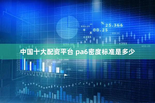 中国十大配资平台 pa6密度标准是多少