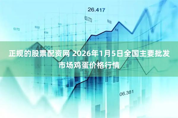 正规的股票配资网 2026年1月5日全国主要批发市场鸡蛋价格行情
