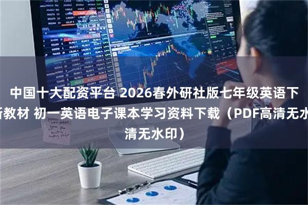 中国十大配资平台 2026春外研社版七年级英语下册新教材 初一英语电子课本学习资料下载（PDF高清无水印）